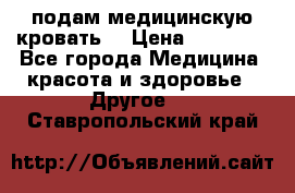 подам медицинскую кровать! › Цена ­ 27 000 - Все города Медицина, красота и здоровье » Другое   . Ставропольский край